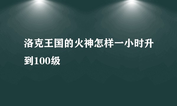 洛克王国的火神怎样一小时升到100级