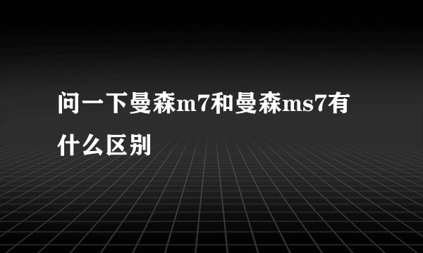问一下曼森m7和曼森ms7有什么区别