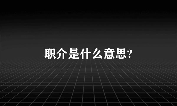 职介是什么意思?