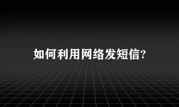 如何利用网络发短信?