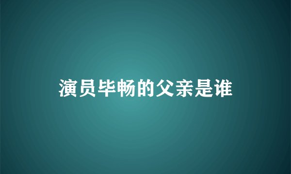 演员毕畅的父亲是谁