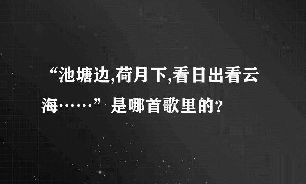 “池塘边,荷月下,看日出看云海……”是哪首歌里的？