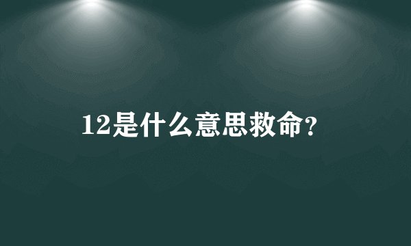 12是什么意思救命？