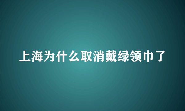 上海为什么取消戴绿领巾了