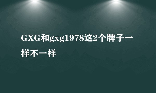 GXG和gxg1978这2个牌子一样不一样