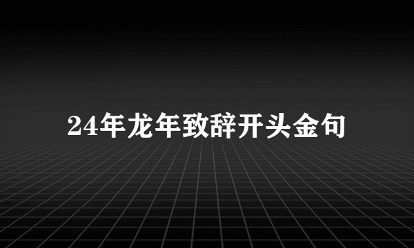 24年龙年致辞开头金句