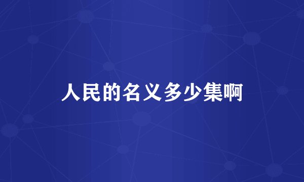 人民的名义多少集啊