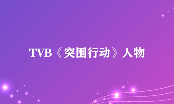 TVB《突围行动》人物