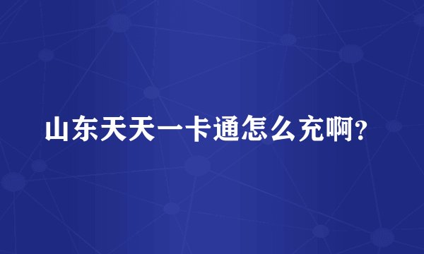 山东天天一卡通怎么充啊？