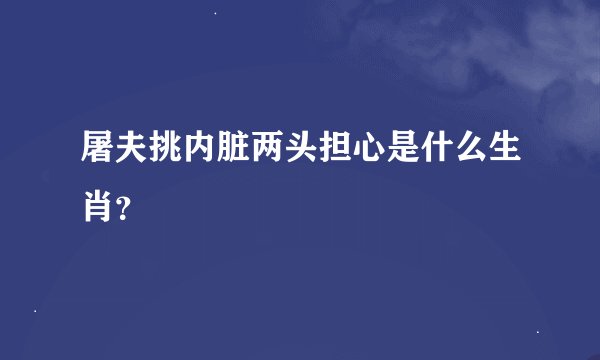 屠夫挑内脏两头担心是什么生肖？