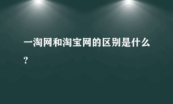 一淘网和淘宝网的区别是什么？