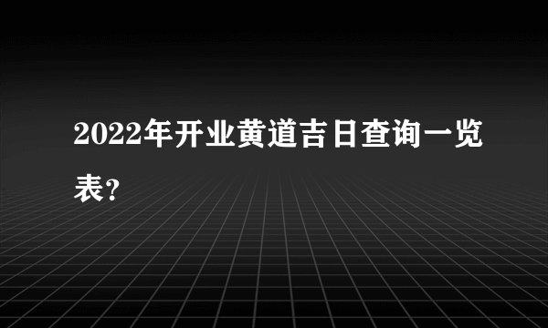 2022年开业黄道吉日查询一览表？