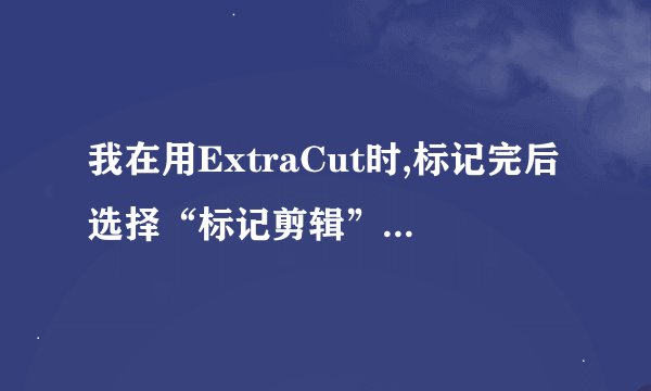 我在用ExtraCut时,标记完后选择“标记剪辑”中的“另存裁剪”,而此时“另存裁剪”是灰色的不能用.请指点?