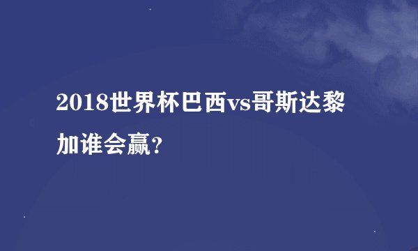 2018世界杯巴西vs哥斯达黎加谁会赢？