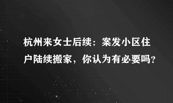 杭州来女士后续：案发小区住户陆续搬家，你认为有必要吗？