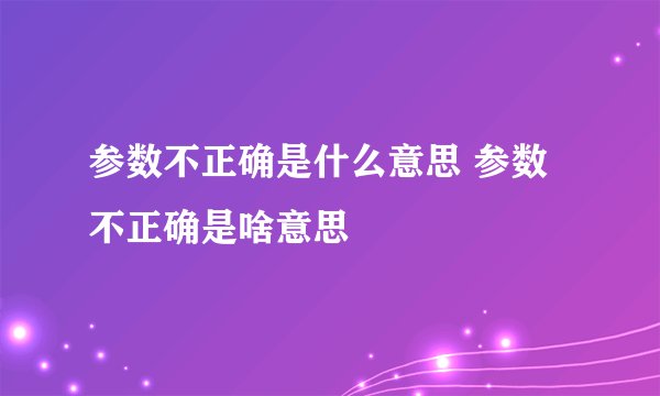 参数不正确是什么意思 参数不正确是啥意思