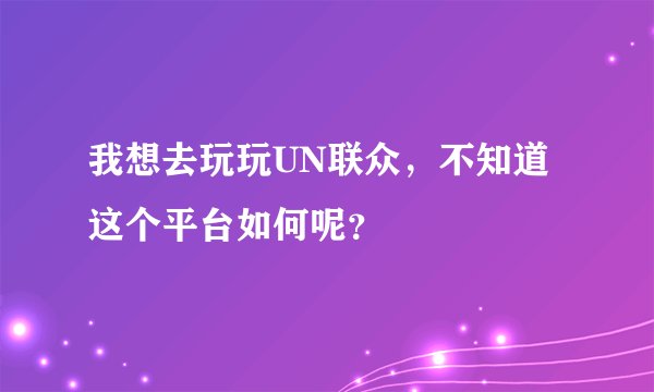 我想去玩玩UN联众，不知道这个平台如何呢？