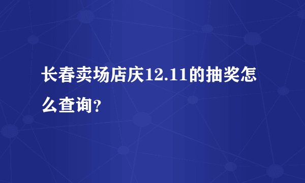 长春卖场店庆12.11的抽奖怎么查询？