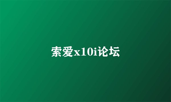 索爱x10i论坛