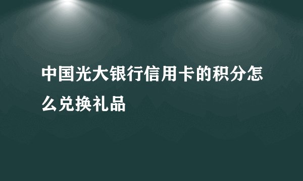 中国光大银行信用卡的积分怎么兑换礼品