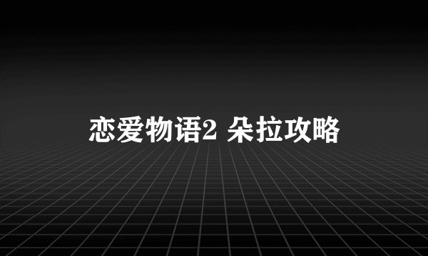恋爱物语2 朵拉攻略