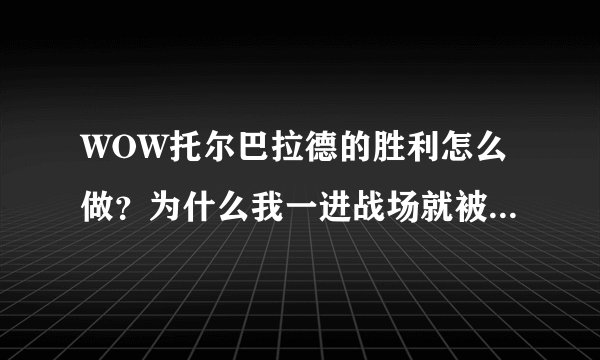 WOW托尔巴拉德的胜利怎么做？为什么我一进战场就被传送出来了？排也排不进去，求解！