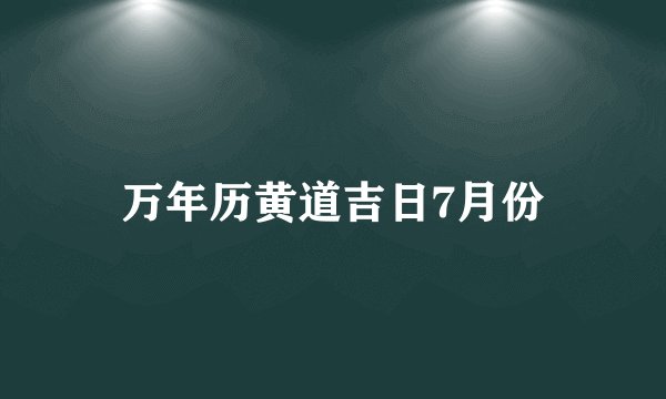万年历黄道吉日7月份