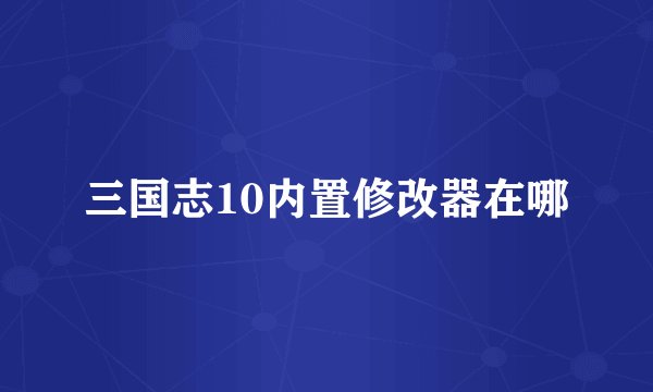 三国志10内置修改器在哪