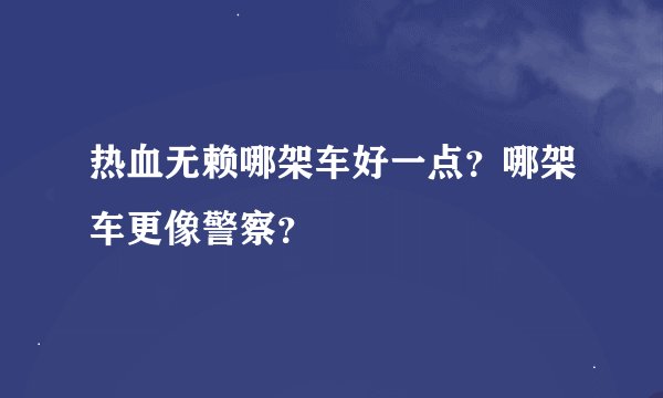 热血无赖哪架车好一点？哪架车更像警察？
