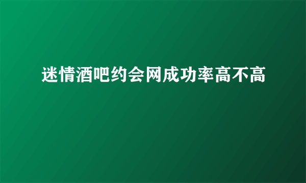 迷情酒吧约会网成功率高不高