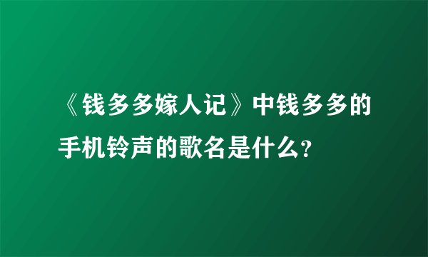 《钱多多嫁人记》中钱多多的手机铃声的歌名是什么？