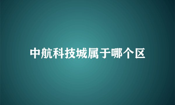 中航科技城属于哪个区