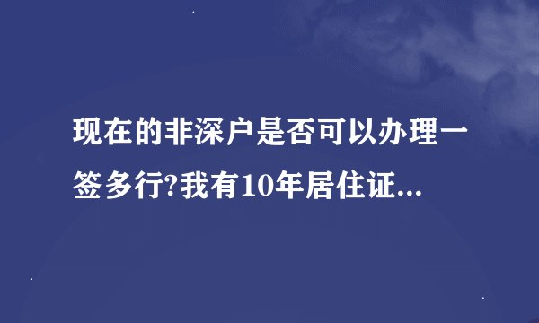 现在的非深户是否可以办理一签多行?我有10年居住证和单位工作证明。还需要什么条件以及办理流程？
