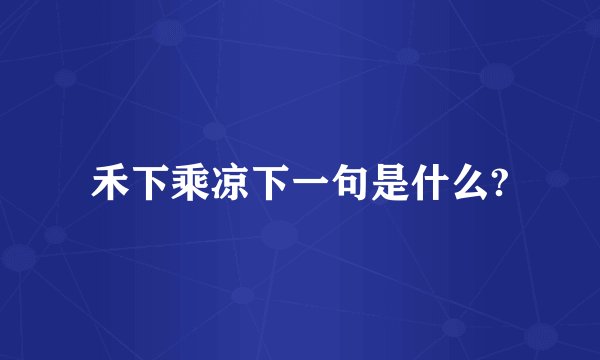 禾下乘凉下一句是什么?