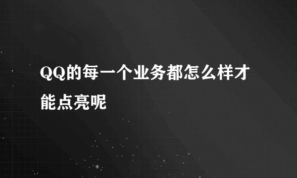 QQ的每一个业务都怎么样才能点亮呢