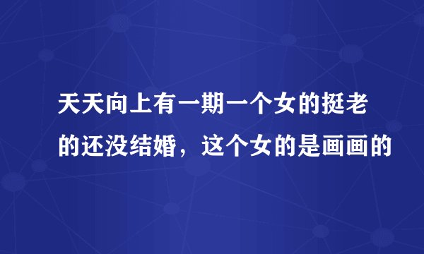 天天向上有一期一个女的挺老的还没结婚，这个女的是画画的