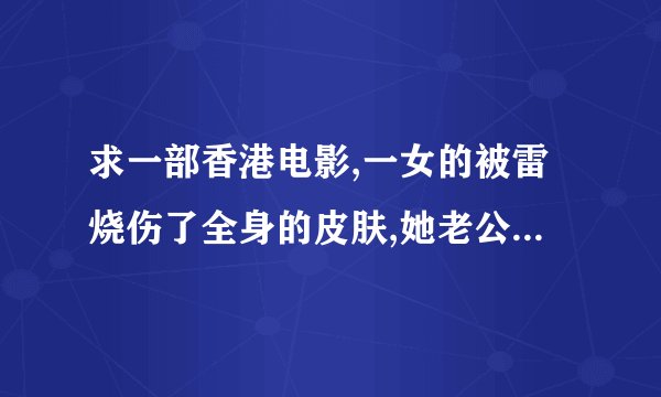 求一部香港电影,一女的被雷烧伤了全身的皮肤,她老公就请了一个道士把一个舞女的皮换到她的身上.