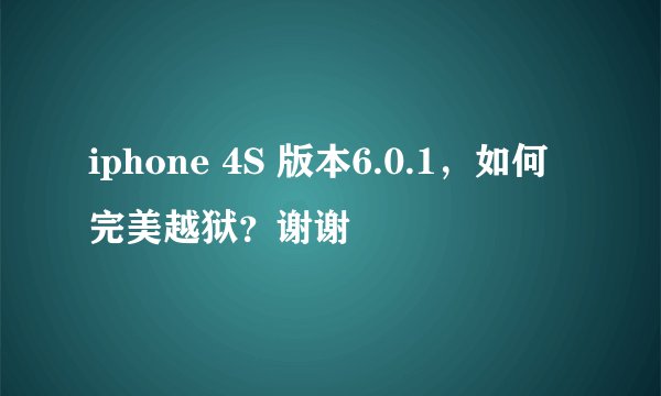 iphone 4S 版本6.0.1，如何完美越狱？谢谢