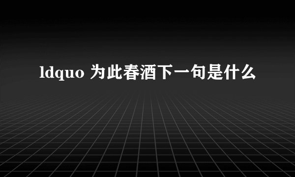 ldquo 为此春酒下一句是什么