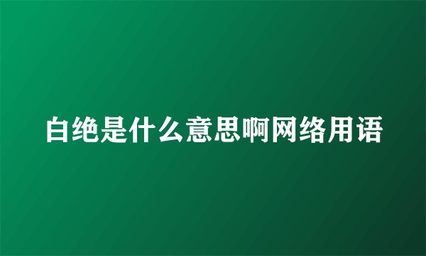 白绝是什么意思啊网络用语