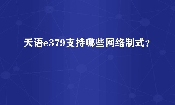天语e379支持哪些网络制式？