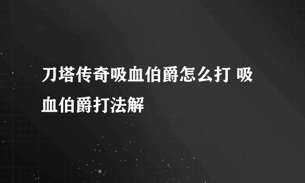 刀塔传奇吸血伯爵怎么打 吸血伯爵打法解