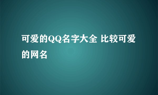 可爱的QQ名字大全 比较可爱的网名