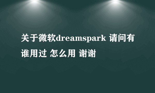 关于微软dreamspark 请问有谁用过 怎么用 谢谢