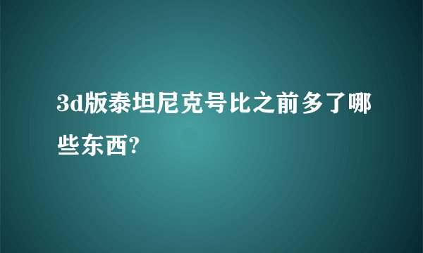 3d版泰坦尼克号比之前多了哪些东西?