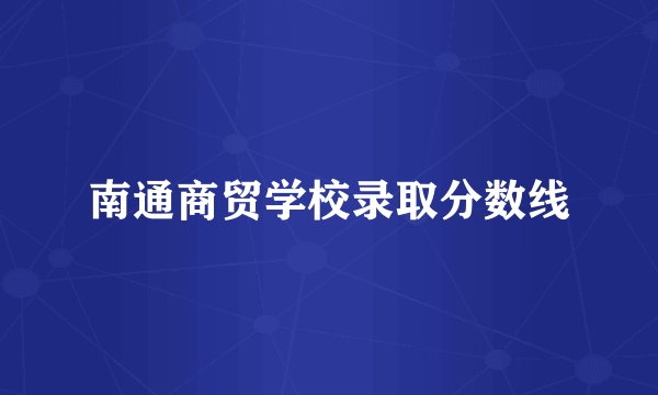 南通商贸学校录取分数线