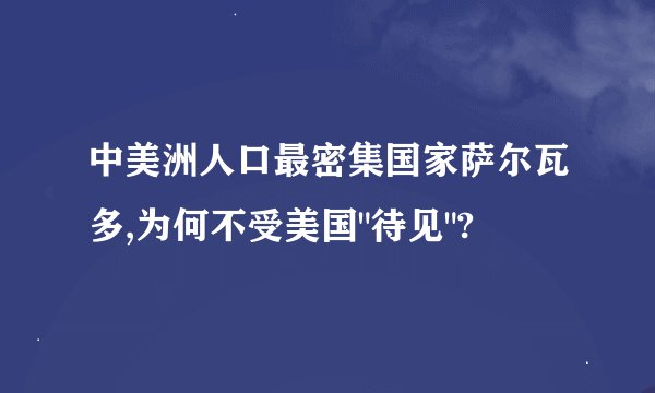 中美洲人口最密集国家萨尔瓦多,为何不受美国