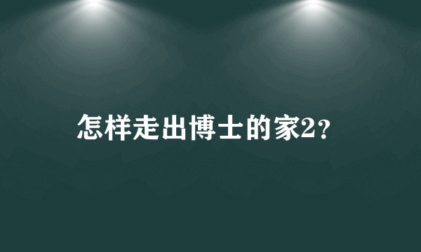 怎样走出博士的家2？