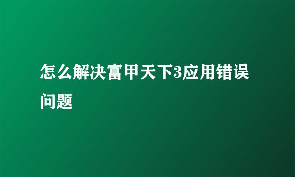 怎么解决富甲天下3应用错误问题