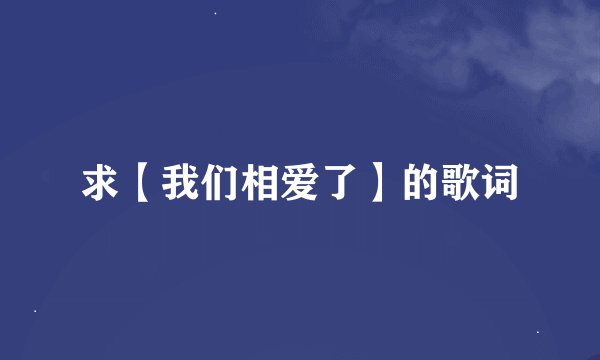 求【我们相爱了】的歌词